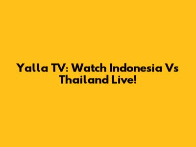 Yalla TV: Watch Indonesia Vs Thailand Live!