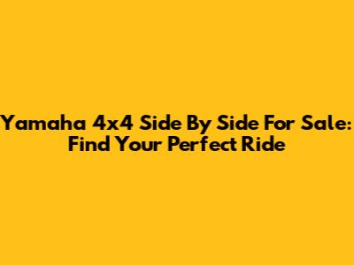 Yamaha 4x4 Side By Side For Sale: Find Your Perfect Ride
