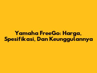 Yamaha FreeGo: Harga, Spesifikasi, Dan Keunggulannya