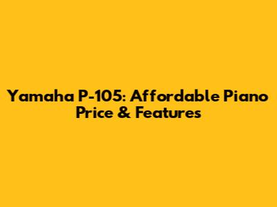 Yamaha P-105: Affordable Piano Price & Features