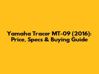 Yamaha Tracer MT-09 (2016): Price, Specs & Buying Guide