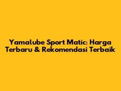 Yamalube Sport Matic: Harga Terbaru & Rekomendasi Terbaik