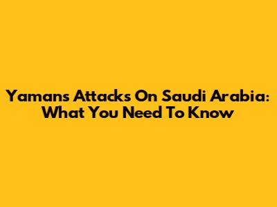 Yaman's Attacks On Saudi Arabia: What You Need To Know