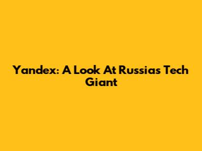 Yandex: A Look At Russia's Tech Giant