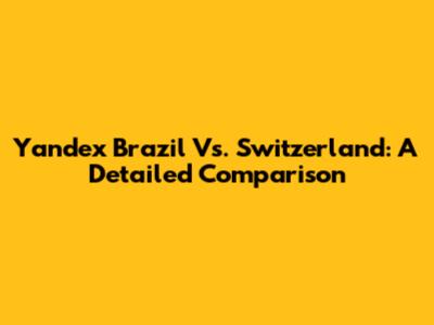Yandex Brazil Vs. Switzerland: A Detailed Comparison
