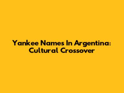 Yankee Names In Argentina: Cultural Crossover