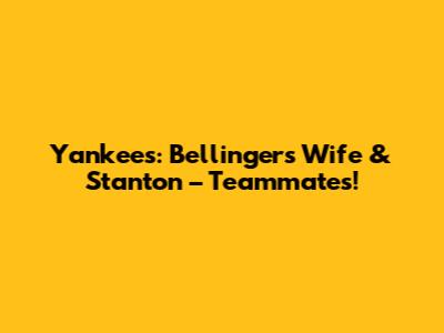 Yankees: Bellinger's Wife & Stanton – Teammates!