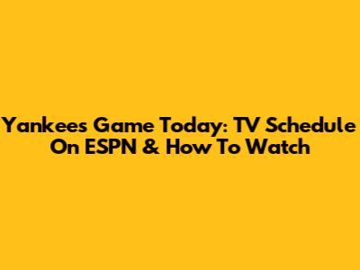 Yankees Game Today: TV Schedule On ESPN & How To Watch