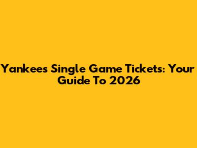 Yankees Single Game Tickets: Your Guide To 2026