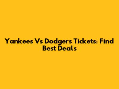Yankees Vs Dodgers Tickets: Find Best Deals