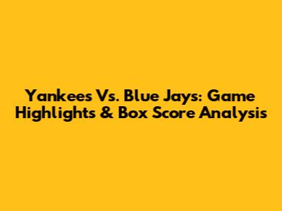 Yankees Vs. Blue Jays: Game Highlights & Box Score Analysis