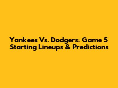 Yankees Vs. Dodgers: Game 5 Starting Lineups & Predictions