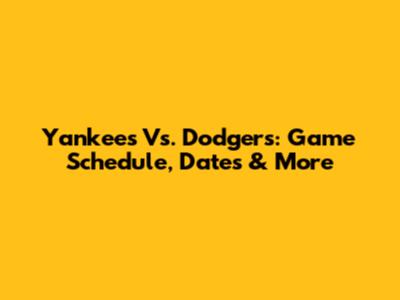 Yankees Vs. Dodgers: Game Schedule, Dates & More