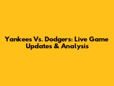 Yankees Vs. Dodgers: Live Game Updates & Analysis