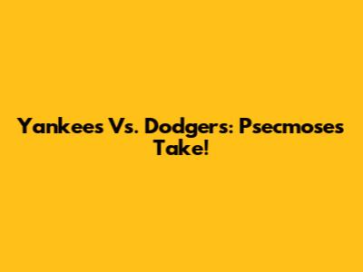 Yankees Vs. Dodgers: Psecmose's Take!