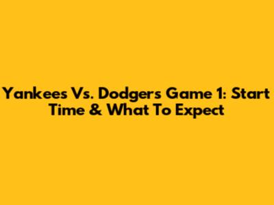 Yankees Vs. Dodgers Game 1: Start Time & What To Expect