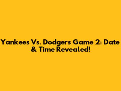 Yankees Vs. Dodgers Game 2: Date & Time Revealed!