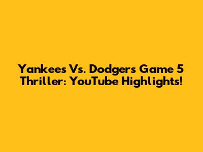 Yankees Vs. Dodgers Game 5 Thriller: YouTube Highlights!