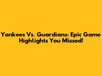 Yankees Vs. Guardians: Epic Game Highlights You Missed!