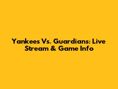 Yankees Vs. Guardians: Live Stream & Game Info