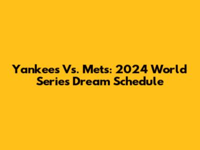 Yankees Vs. Mets: 2024 World Series Dream Schedule