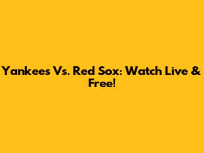 Yankees Vs. Red Sox: Watch Live & Free!