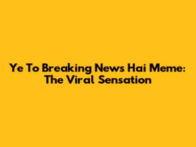 Ye To Breaking News Hai Meme: The Viral Sensation