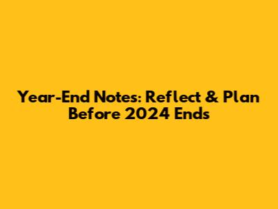 Year-End Notes: Reflect & Plan Before 2024 Ends