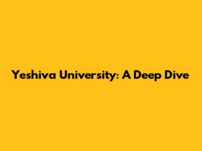 Yeshiva University: A Deep Dive