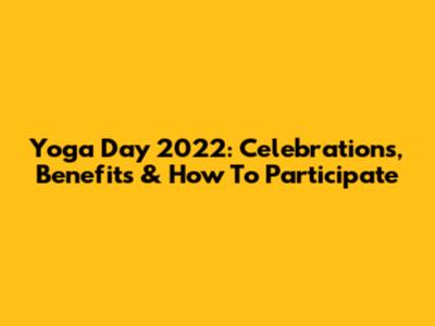 Yoga Day 2022: Celebrations, Benefits & How To Participate