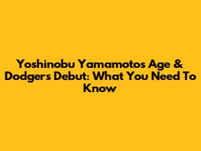 Yoshinobu Yamamoto's Age & Dodgers Debut: What You Need To Know