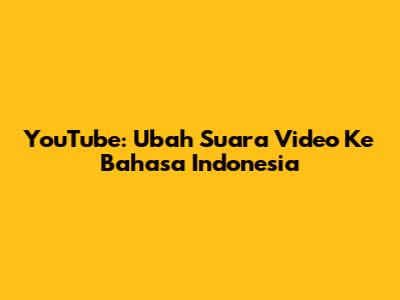 YouTube: Ubah Suara Video Ke Bahasa Indonesia
