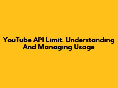 YouTube API Limit: Understanding And Managing Usage