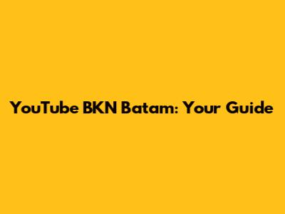 YouTube BKN Batam: Your Guide