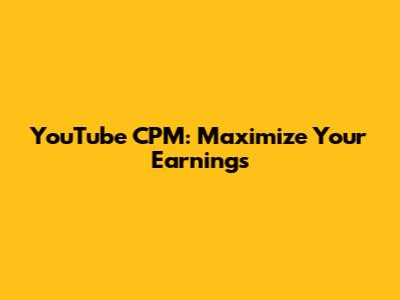YouTube CPM: Maximize Your Earnings
