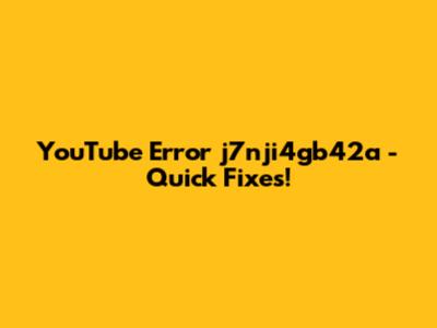 YouTube Error 'j7nji4gb42a' - Quick Fixes!