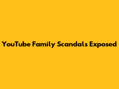 YouTube Family Scandals Exposed