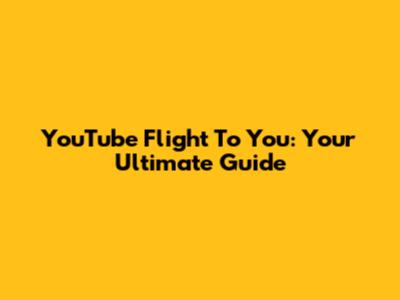 YouTube Flight To You: Your Ultimate Guide