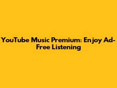 YouTube Music Premium: Enjoy Ad-Free Listening