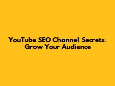 YouTube SEO Channel Secrets: Grow Your Audience