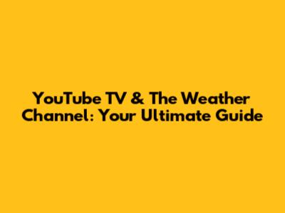 YouTube TV & The Weather Channel: Your Ultimate Guide