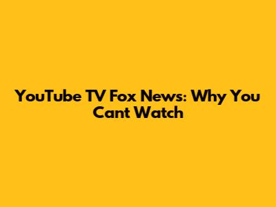 YouTube TV Fox News: Why You Can't Watch