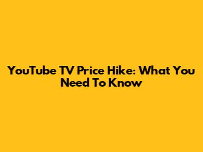 YouTube TV Price Hike: What You Need To Know