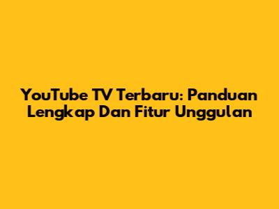 YouTube TV Terbaru: Panduan Lengkap Dan Fitur Unggulan