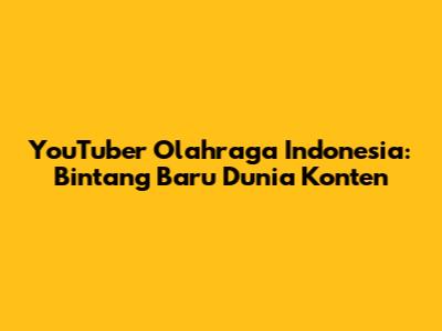 YouTuber Olahraga Indonesia: Bintang Baru Dunia Konten