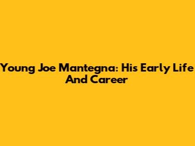 Young Joe Mantegna: His Early Life And Career