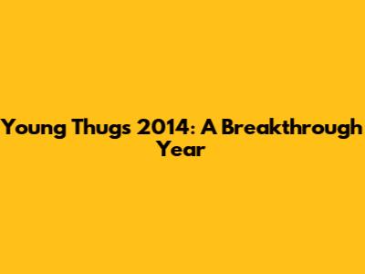 Young Thug's 2014: A Breakthrough Year