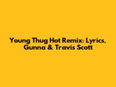 Young Thug Hot Remix: Lyrics, Gunna & Travis Scott