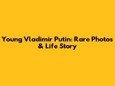 Young Vladimir Putin: Rare Photos & Life Story