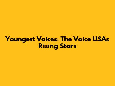 Youngest Voices: The Voice USA's Rising Stars